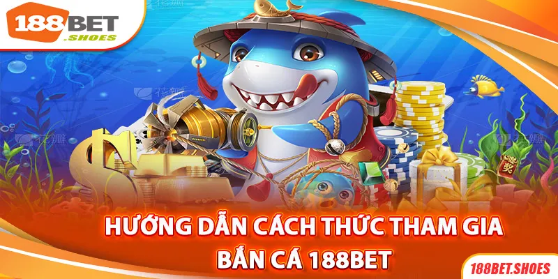 Chi tiết các bước tham gia chơi bắn cá 188bet