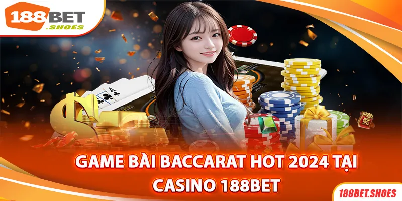 Game bài Baccarat hot nhất 2024 có mặt tại sảnh chơi casino188bet