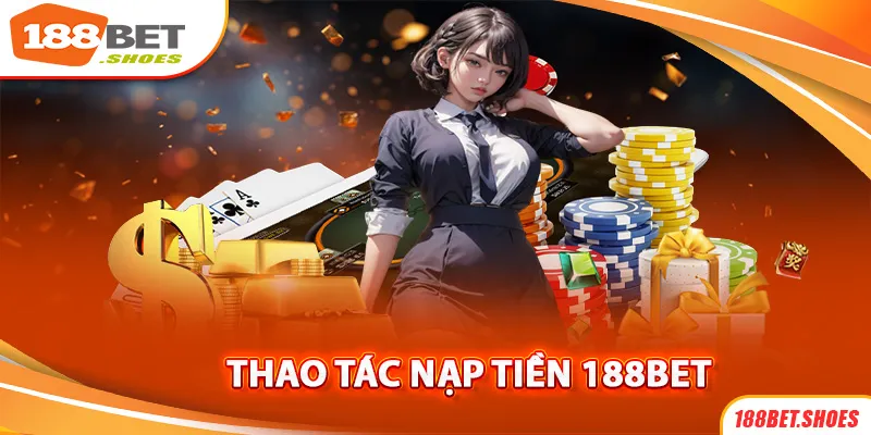 Nạp Tiền 188Bet | Chi Tiết Các Bước Nhanh Chóng Và An Toàn