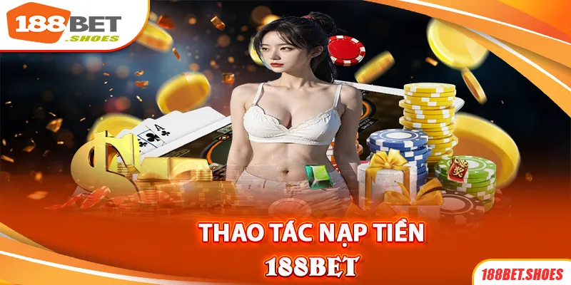 Các bước thực hiện nạp tiền vào tài khoản 188BET