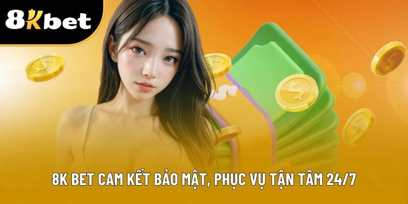 8K BET cam kết bảo mật, phục vụ tận tâm 24/7
