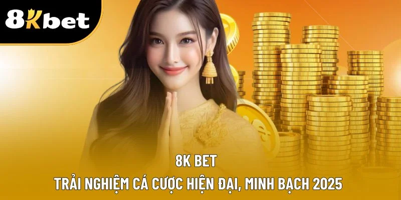 8K BET | Trải Nghiệm Cá Cược Hiện Đại, Minh Bạch 2025