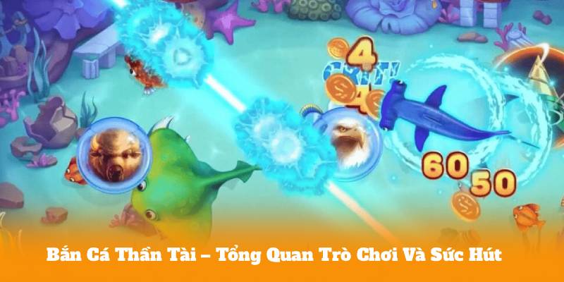 Bắn Cá Thần Tài – Tổng Quan Trò Chơi Và Sức Hút