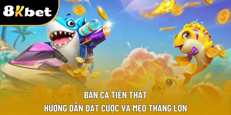 Bắn Cá Tiền Thật - Hướng Dẫn Đặt Cược Và Mẹo Thắng Lớn