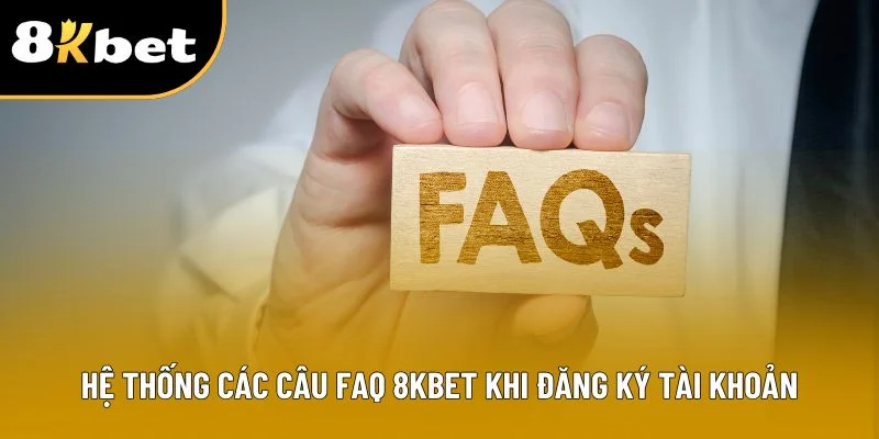 Hệ thống các câu FAQ 8KBET khi đăng ký tài khoản