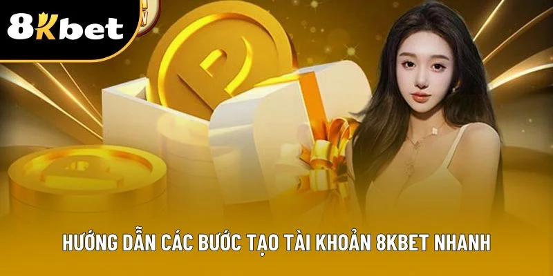 Hướng dẫn các bước tạo tài khoản 8Kbet nhanh