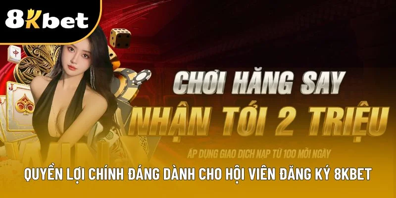 Quyền lợi chính đáng dành cho hội viên đăng ký 8Kbet