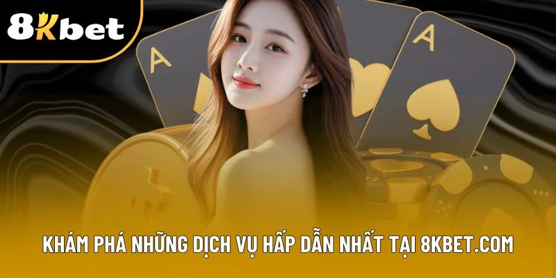 Khám phá những dịch vụ hấp dẫn nhất tại 8Kbet.com