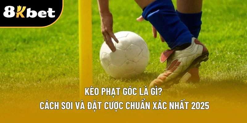 Kèo Phạt Góc Là Gì? Cách Soi Và Đặt Cược Chuẩn Xác Nhất 2025