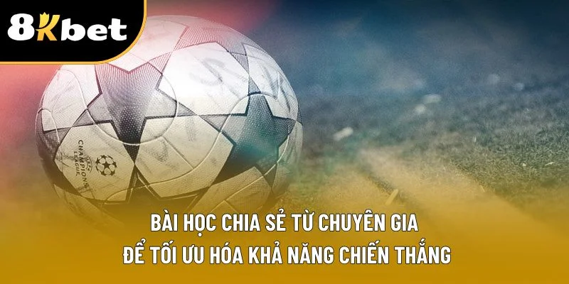 Bài học chia sẻ từ chuyên gia để tối ưu hóa khả năng chiến thắng