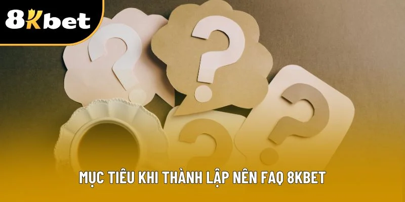 Mục tiêu khi thành lập nên FAQ 8KBET