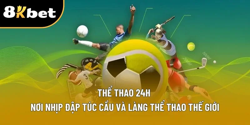 Thể Thao 24h – Nơi Nhịp Đập Túc Cầu Và Làng Thể Thao Thế Giới