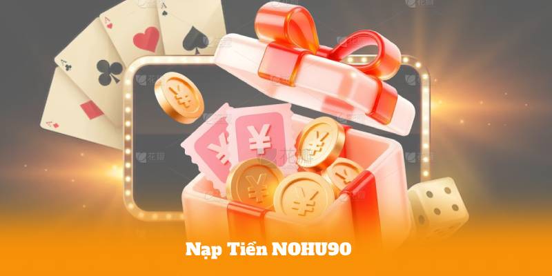 Nạp Tiền NOHU90 – Hệ Thống Tự Động, Xử Lý Trong Tích Tắc